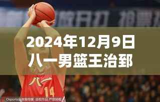 八一男篮王治郅在2024年12月9日的最新表现，全面分析与评测