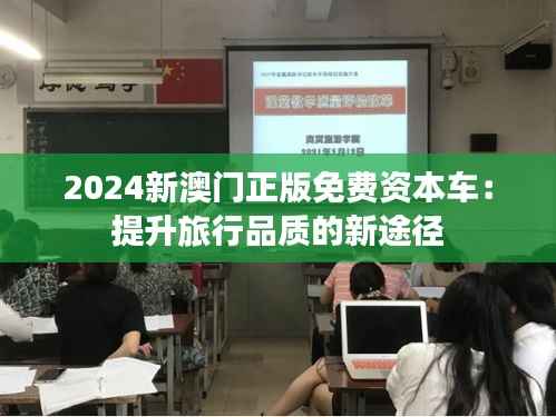 2024新澳门正版免费资本车:提升旅行品质的新途径