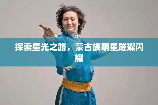 探索星光之路,蒙古族明星璀璨闪耀