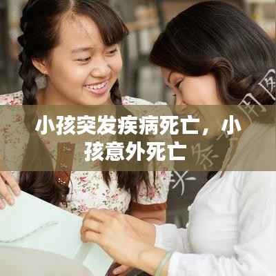 小孩突发疾病死亡,小孩意外死亡