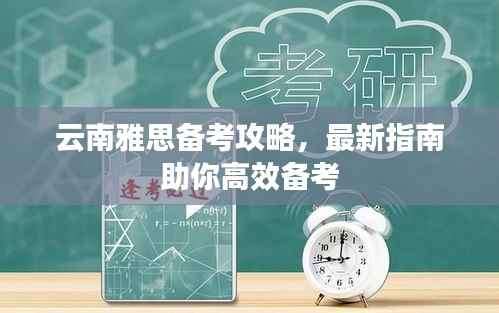 云南雅思备考攻略,最新指南助你高效备考
