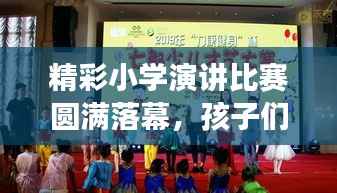 精彩小学演讲比赛圆满落幕，孩子们展现口才魅力，展现成长风采