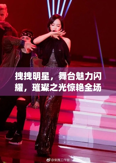 拽拽明星,舞台魅力闪耀,璀璨之光惊艳全场!