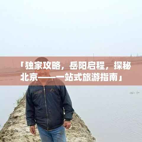 「独家攻略，岳阳启程，探秘北京——一站式旅游指南」