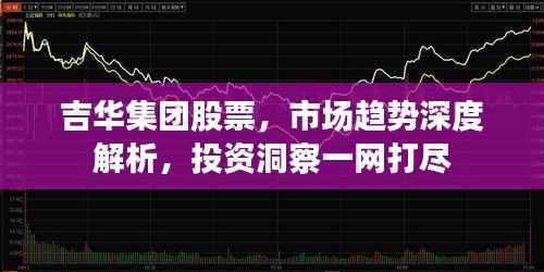 吉华集团股票,市场趋势深度解析,投资洞察一网打尽