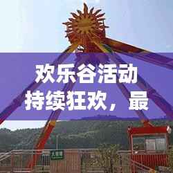 欢乐谷活动持续狂欢,最新惊喜连连,今日不容错过!