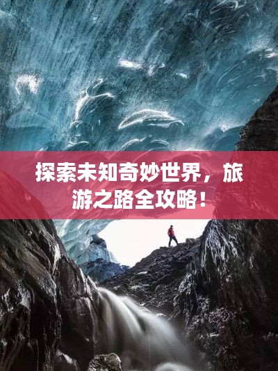 探索未知奇妙世界，旅游之路全攻略！