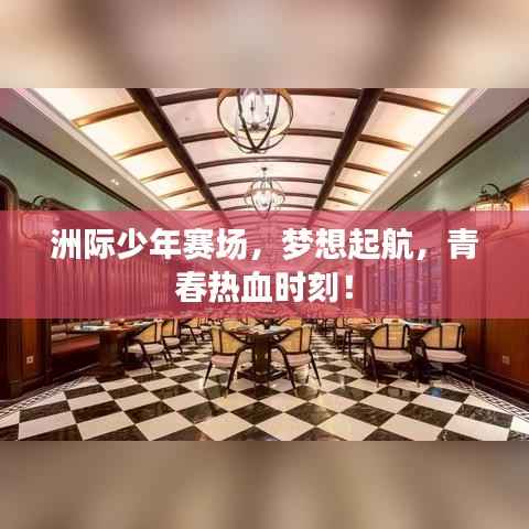 洲际少年赛场,梦想起航,青春热血时刻!